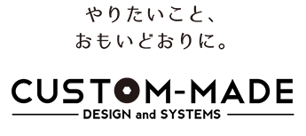 やりたいこと、おもいどおりに。「CUSTOM-MADE」